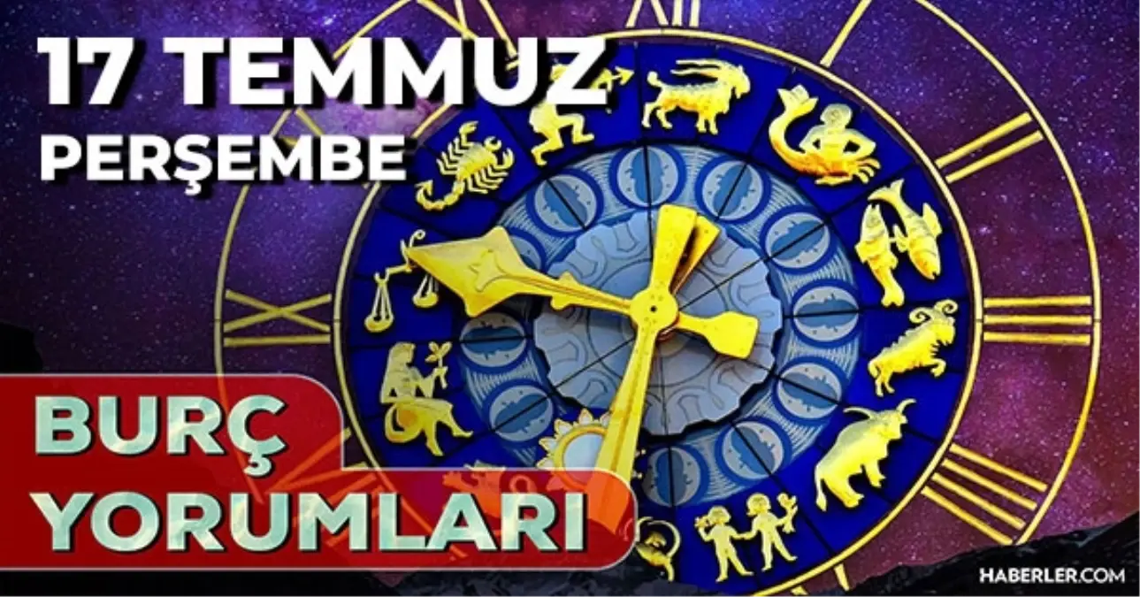 17 Temmuz 2025 Günlük Burç Yorumları! Başak, Koç, Yengeç, Akrep burcu AŞK, EVLİLİK, KARİYER, SAĞLIK yorumu