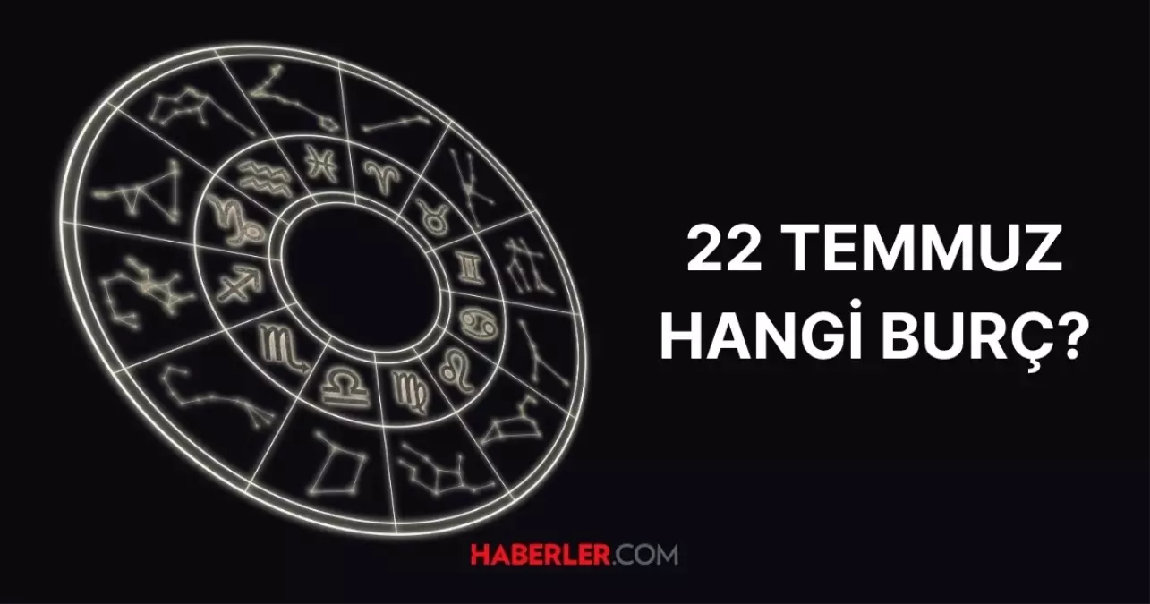 22 Temmuz hangi burç? 22 Temmuz burç özellikleri nelerdir?