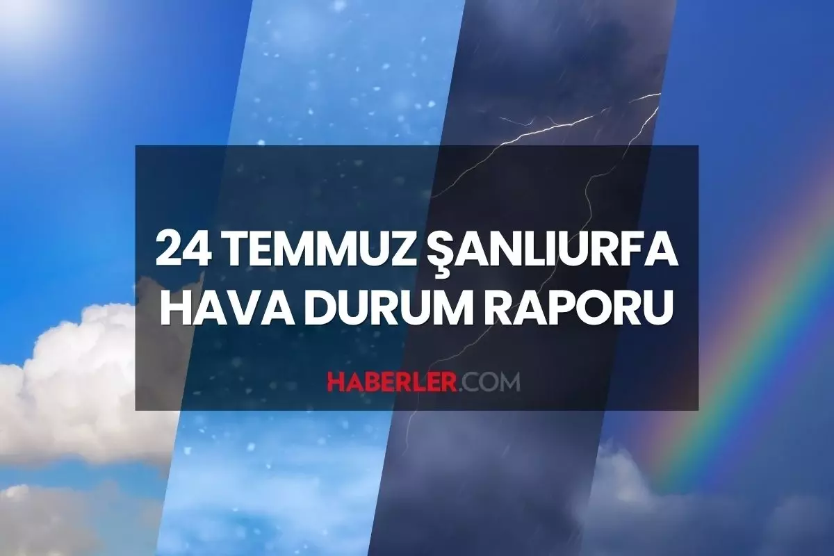 ŞANLIURFA HAVA DURUMU: 24 Temmuz Perşembe günü Urfa'da hava durumu nasıl? Şanlıurfa 5 günlük hava durumu tahmini