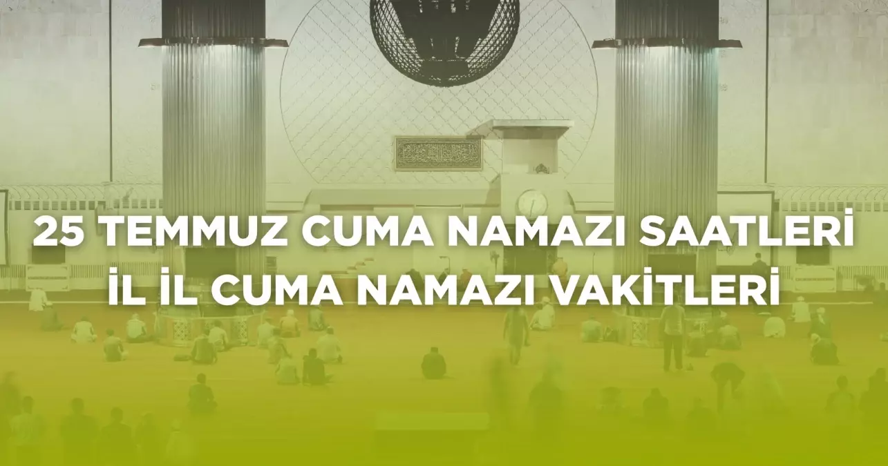 25 Temmuz Cuma namazı saatleri! Bugün cuma namazı saat kaçta? (İL İL cuma namazı saatleri)