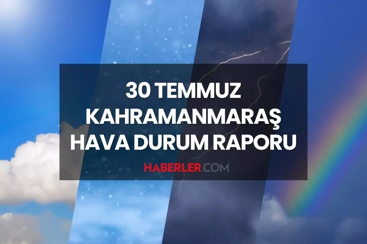 KAHRAMANMARAŞ HAVA DURUMU: 30 Temmuz 2025 Çarşamba günü Kahramanmaraş'ta hava durumu nasıl, yağmur yağacak mı?