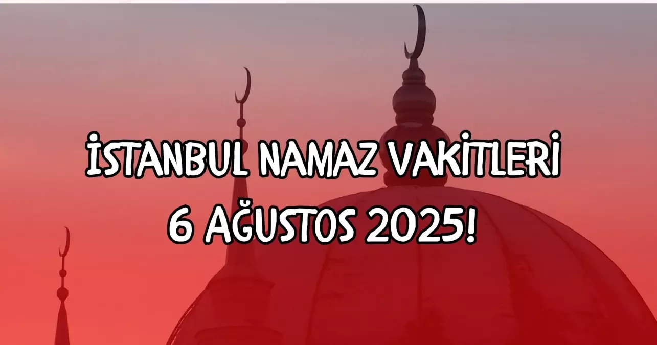 İstanbul namaz vakitleri 6 Ağustos 2025! İstanbul öğle namazı saat kaçta? Sabah, öğle, ikindi, akşam, yatsı namaz saatleri...