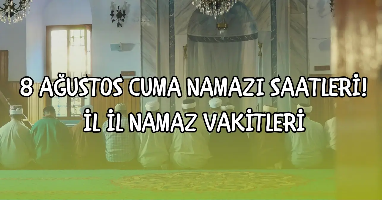 8 AĞUSTOS CUMA NAMAZI SAATİ 2025 (İstanbul, Ankara, İzmir ve il il cuma namazı vakitleri) Cuma namazı kaç rekat, nasıl kılınır?