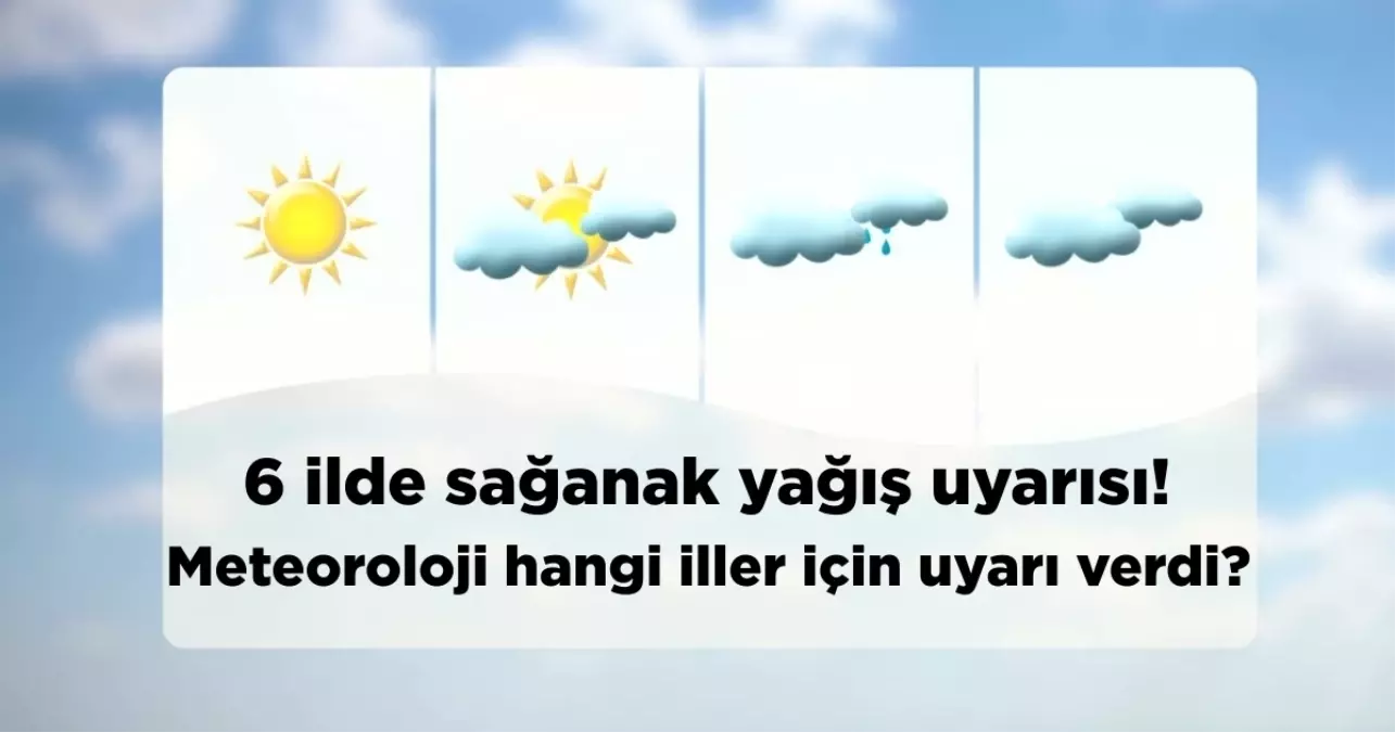 6 ilde sağanak yağış uyarısı! Meteoroloji hangi iller için uyarı verdi?