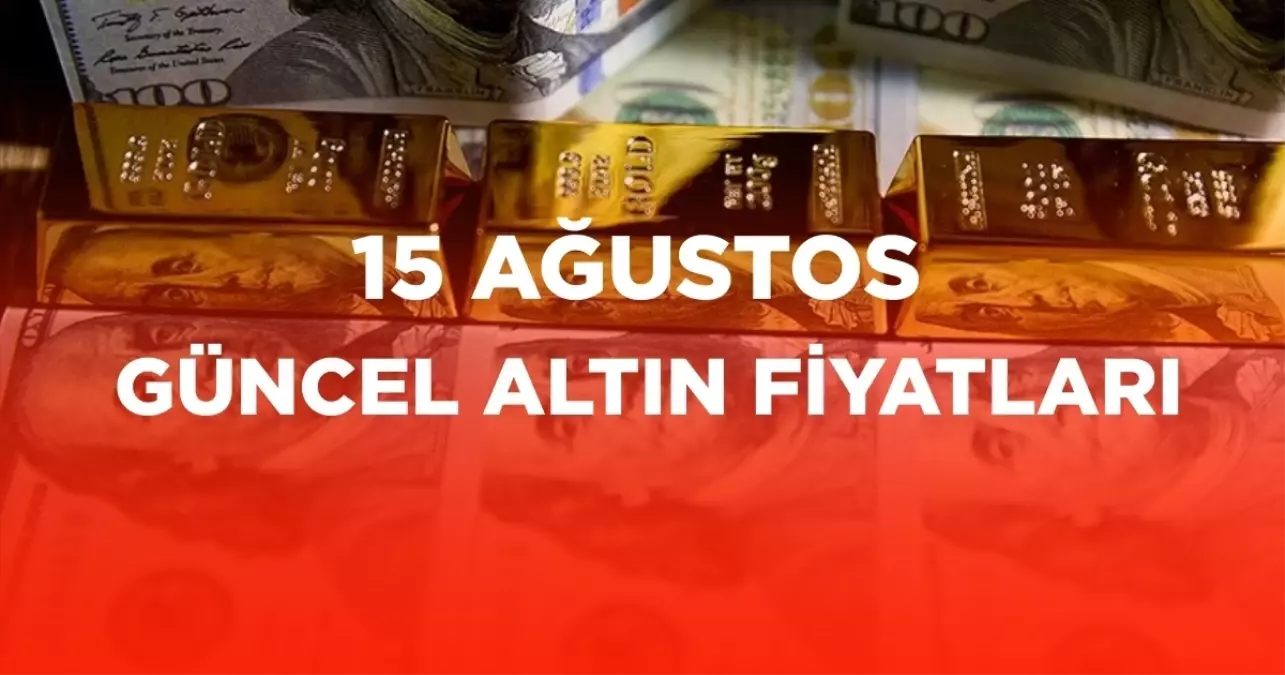 ALTIN FİYATLARI 15 AĞUSTOS: Gram altın ne kadar? Güncel altın fiyatları!