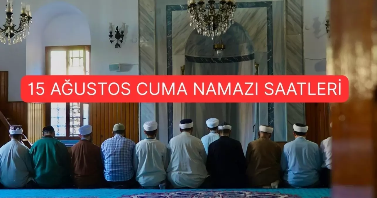 CUMA NAMAZI SAATLERİ 15 AĞUSTOS || İstanbul, Ankara, İzmir ve Tüm şehirler cuma namazını kaçta kılacak? Diyanet cuma namazı vakitleri!