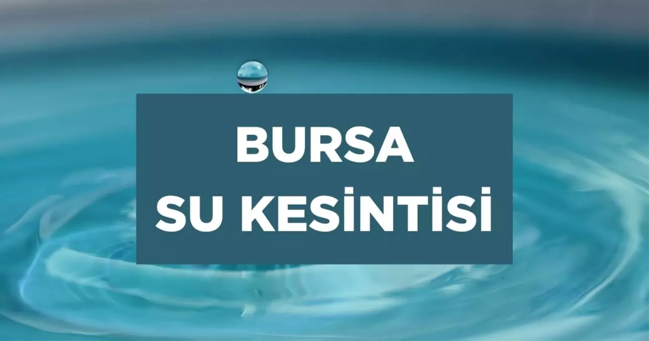 BUSKİ Bursa SU KESİNTİSİ! 25 Ağustos Bursa su kesintisi hangi mahallede? Bursa su kesintisi ne zaman bitecek?