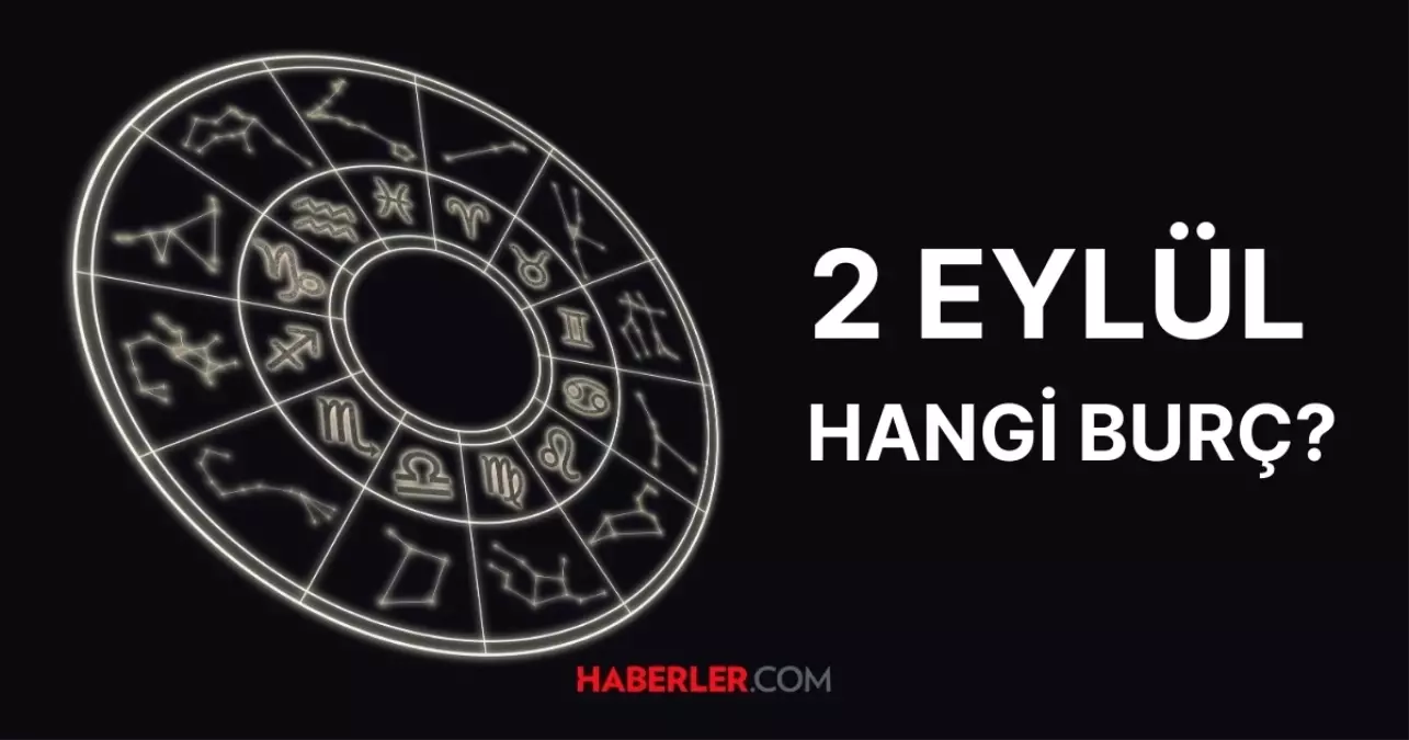 2 Eylül hangi burç? 2 Eylül burcu özellikleri neler, 2 Eylül burcu yükseleni nedir?