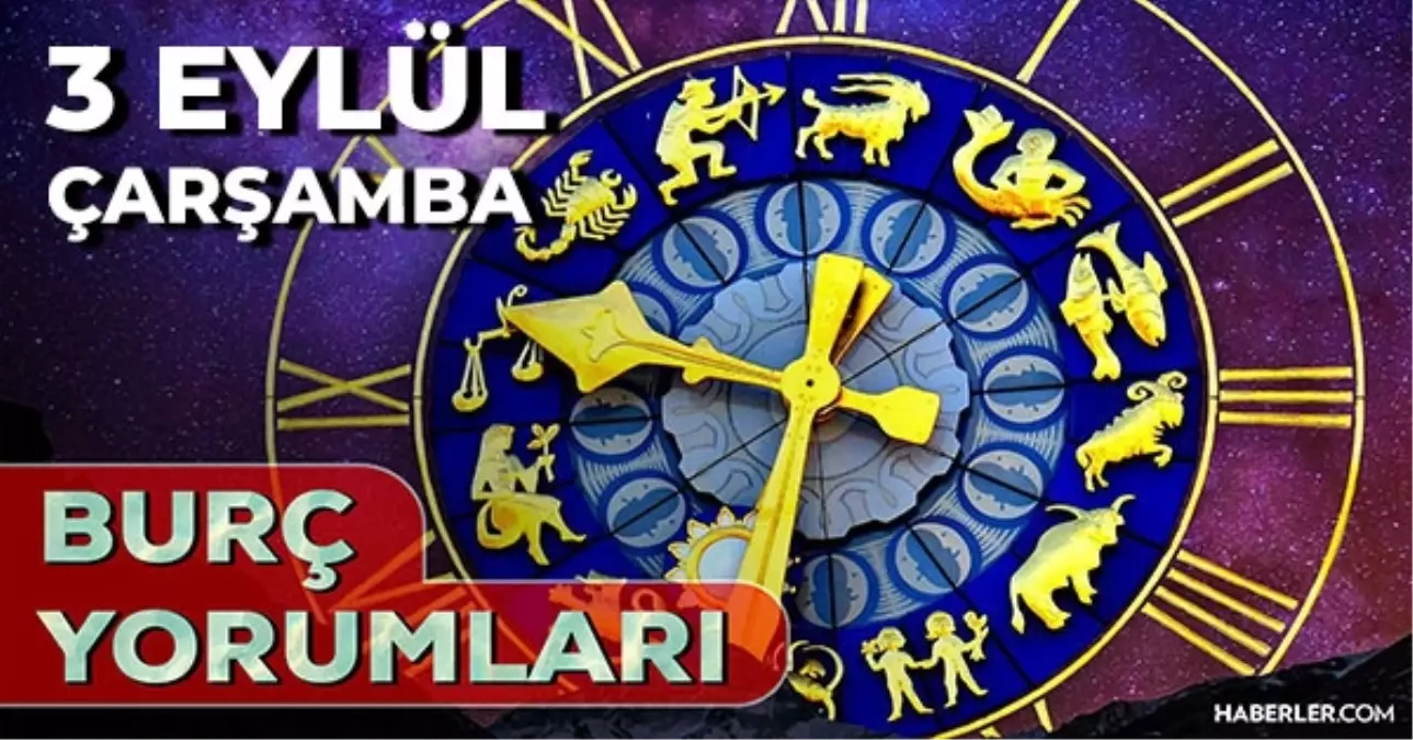 3 Eylül Günlük Burç Yorumları 2025! Koç, Aslan, Akrep, Yengeç burcu AŞK, EVLİLİK, KARİYER, SAĞLIK yorumu