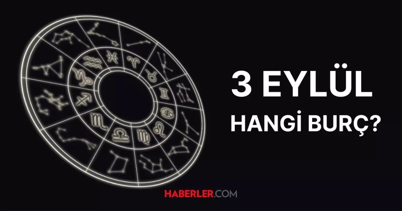 3 Eylül hangi burç? 3 Eylül burcu özellikleri nelerdir, 3 Eylül Başak burcu mu?