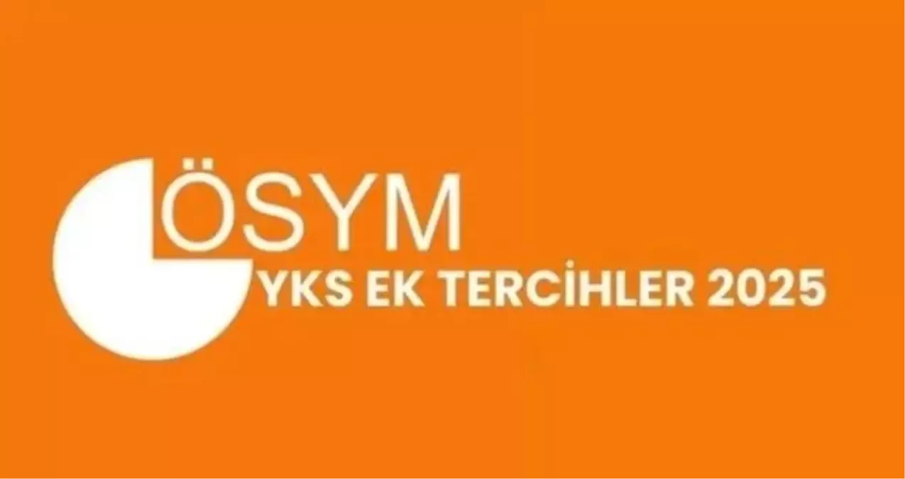 2025 YKS EK TERCİH BAŞVURU EKRANI: YKS ek tercihler ne zaman başlıyor, nereden, nasıl yapılır?
