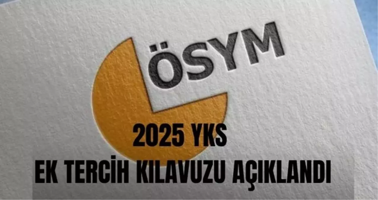 2025 YKS ek tercihler ne zaman başlayacak? 2025 YKS ek tercih boş kontenjanlar ve taban puanları