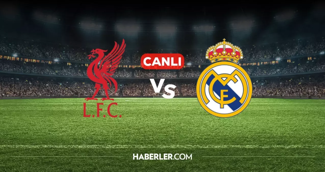 Liverpool Real Madrid CANLI izle! Liverpool Real Madrid maçı hangi kanalda, nasıl izlenir?