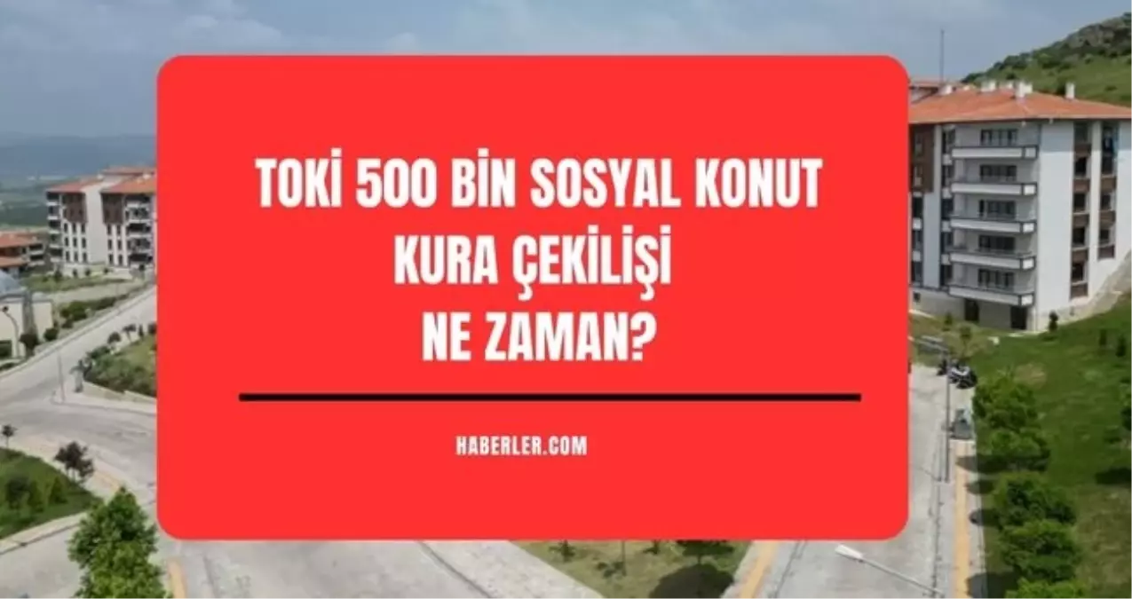 TOKİ ÇEKİLİŞ TARİHİ BELLİ OLDU: TOKİ sosyal konut projesi çekilişi ne zaman, tarihleri belli oldu mu? Kura sonuçları ne zaman açıklanacak?