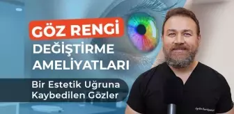 GÖZ RENGİ DEĞİŞTİRME AMELİYATLARI: BİR ESTETİK UĞRUNA KAYBEDİLEN GÖZLER