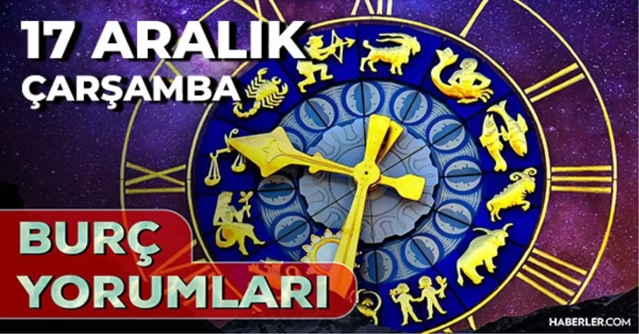 Burç yorumları 17 Aralık 2025! Günlük burç yorumları AŞK, EVLİLİK, KARİYER Aslan, Akrep, Başak, İkizler burcu yorumu