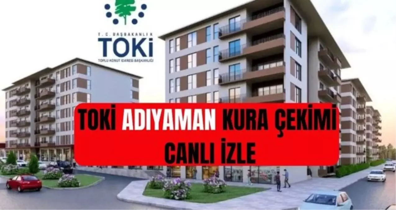 TOKİ ADIYAMAN KURA ÇEKİMİ CANLI İZLE: TOKİ Youtube CANLI İZLE! TOKİ Adıyaman kurası saat kaçta başlayacak?