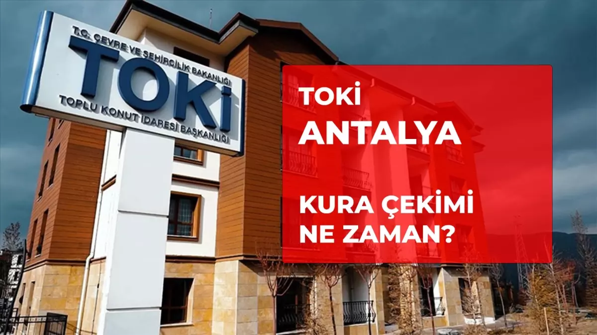 TOKİ Antalya kura çekilişi ne zaman? 2026 TOKİ Antalya kurası ne zaman çekilecek?