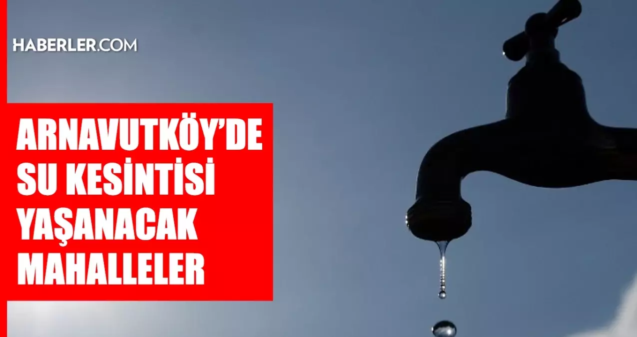 İstanbul ARNAVUTKÖY su kesintisi! 26-27 Ocak İSKİ Arnavutköy su kesintisi ne zaman bitecek, sular ne zaman...