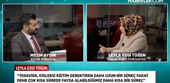 Dr. Leyla Ezgi Tüğen: DEHB ve disleksi sandığınızdan farklı, erken tanı hayatı değiştirir