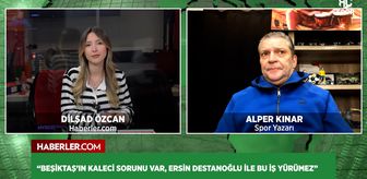 Alper Kınar'dan Beşiktaş yorumu: Ersin Destanoğlu ile bu iş yürümez