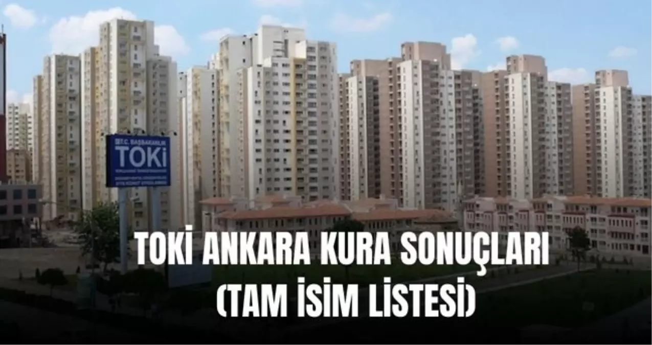 TOKİ ANKARA KURA SONUÇLARI (TAM İSİM LİSTESİ): TOKİ Ankara kura sonuçları nasıl öğrenilir? Ankara TOKİ çek...