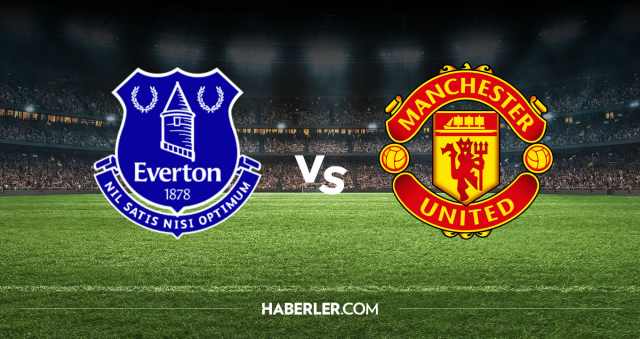 Everton Manchester United CANLI nereden izlenir? Everton Manchester United maçı hangi kanalda, nereden izlenir?