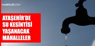 İstanbul ATAŞEHİR su kesintisi! 27-28 Şubat İSKİ Ataşehir su kesintisi ne zaman bitecek, sular ne zaman gelecek?