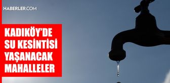 İstanbul KADIKÖY su kesintisi! 3-4 Mart İSKİ Kadıköy su kesintisi ne zaman bitecek, sular ne zaman gelecek?