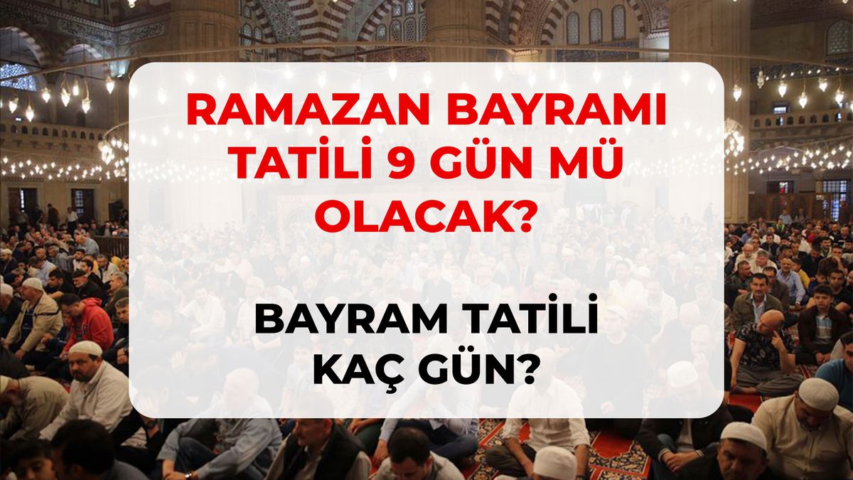 Bayram tatili 9 gün olacak mı? Ramazan Bayramı tatili kaç gün, 9 gün olur mu?