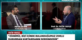 Psikiyatrist Fatih Yavuz: Kaygıdan kurtulmak mümkün
