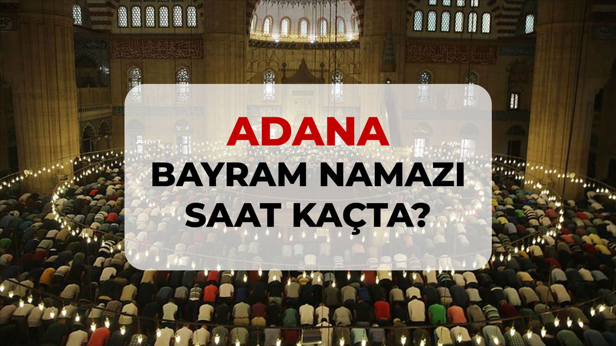 Adana bayram namazı saat kaçta? 2026 Adana bayram namazı saati!