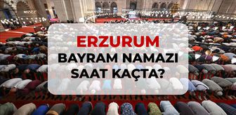 Erzurum bayram namazı saat kaçta? 2026 DİYANET Erzurum bayram namazı saati!