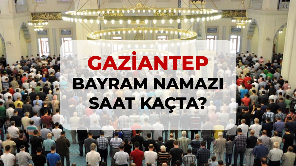 Gaziantep bayram namazı saat kaçta? 2026 Gaziantep bayram namazı saati!
