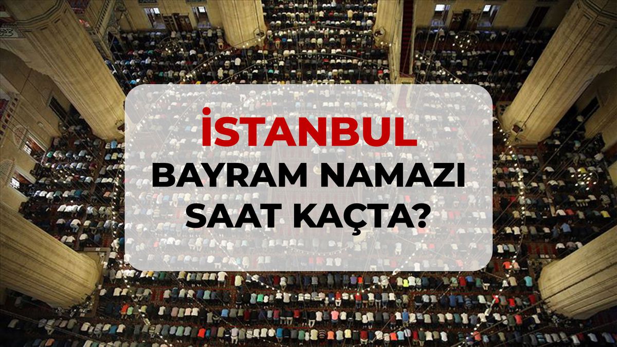 İstanbul bayram namazı saat kaçta? 2026 İstanbul bayram namazı saati!