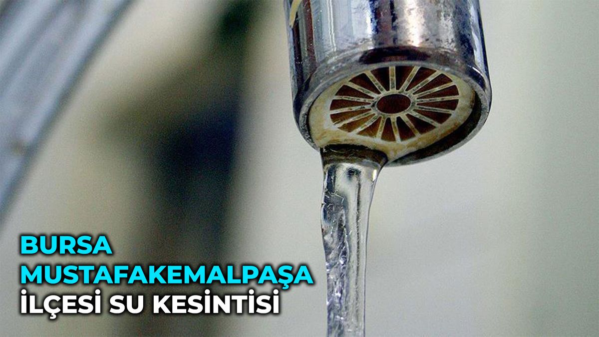 Bursa Mustafakemalpaşa ilçesi su kesintisi! 30-31 Mart Bursa'da su kesintisi ne zaman bitecek?