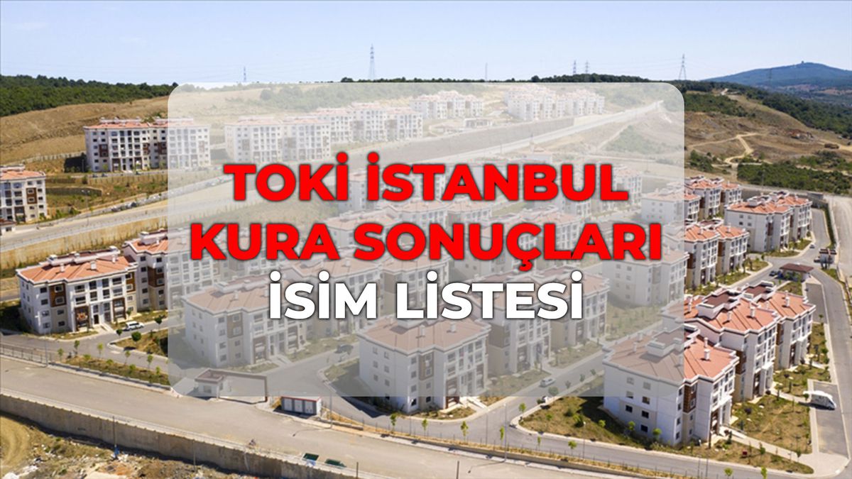 TOKİ İstanbul kura sonuçları İSİM LİSTESİ nereden bakılır? İstanbul TOKİ çekiliş tarihi için geri sayım!
