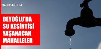 İstanbul BEYOĞLU su kesintisi! 8-9 Nisan İSKİ Beyoğlu su kesintisi ne zaman bitecek, sular ne zaman gelecek?
