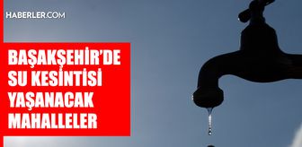 İstanbul BAŞAKŞEHİR su kesintisi! 9-10 Nisan İSKİ Başakşehir su kesintisi ne zaman bitecek, sular ne zaman gelecek?