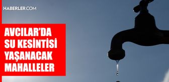 İstanbul AVCILAR su kesintisi! 20-21 Nisan İSKİ Avcılar su kesintisi ne zaman bitecek, sular ne zaman gelecek?