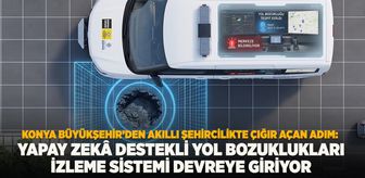 Konya Büyükşehir'den Akıllı Şehircilikte Çığır Açan Adım: Yapay Zeka Destekli Yol Bozuklukları İzleme Sisteme Devreye Giriyor