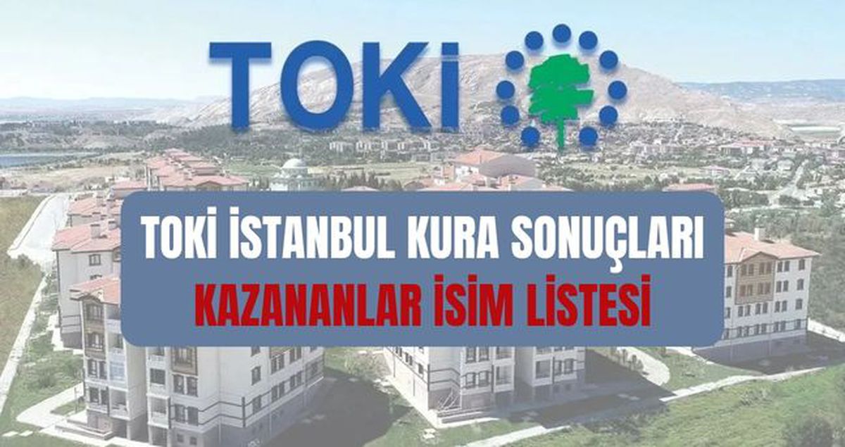 TOKİ İSTANBUL KURA SONUÇLARI (TAM İSİM LİSTESİ): TOKİ İstanbul kura sonuçları nasıl öğrenilir? TOKİ İstanb...
