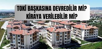 TOKİ başkasına devredilir mi? TOKİ evleri kiraya verilebilir mi, ödemesi bitmeyen TOKİ kiraya verilebilir mi?