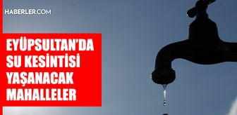 İstanbul EYÜPSULTAN su kesintisi! 29-30 Nisan İSKİ Eyüpsultan su kesintisi ne zaman bitecek, sular ne zaman gelecek?