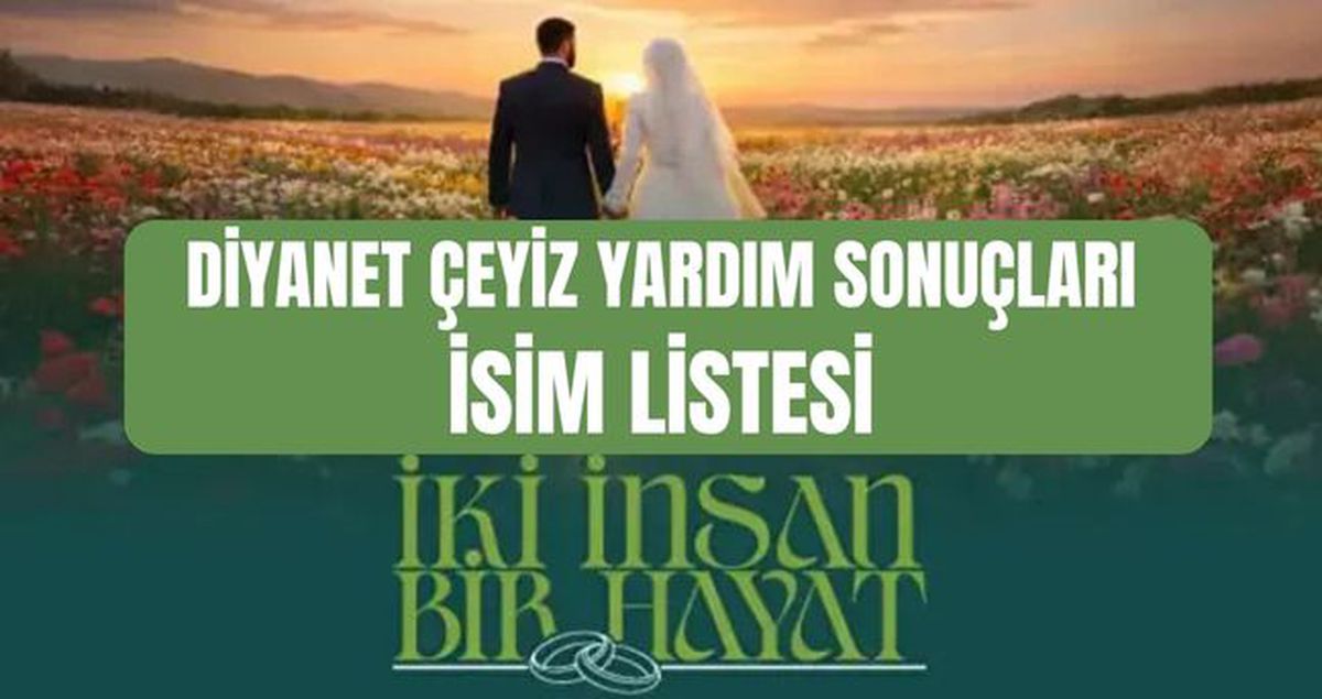 Diyanet çeyiz yardımı SONUÇLARI (TAM İSİM LİSTESİ) İki İnsan Bir Hayat Diyanet 500 bin TL çeyiz yardım son...