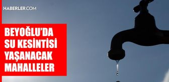 İstanbul BEYOĞLU su kesintisi! 11-12 Mayıs İSKİ Beyoğlu su kesintisi ne zaman bitecek, sular ne zaman gelecek?