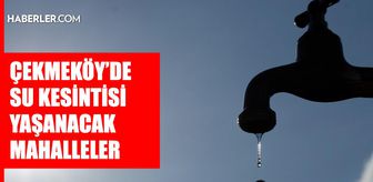 İstanbul ÇEKMEKÖY su kesintisi! 11-12 Mayıs İSKİ Çekmeköy su kesintisi ne zaman bitecek, sular ne zaman gelecek?