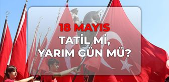 18 Mayıs tatil mi, yarım gün mü? 2026 yılı 19 Mayıs resmi tatil mi, yarım gün mü?