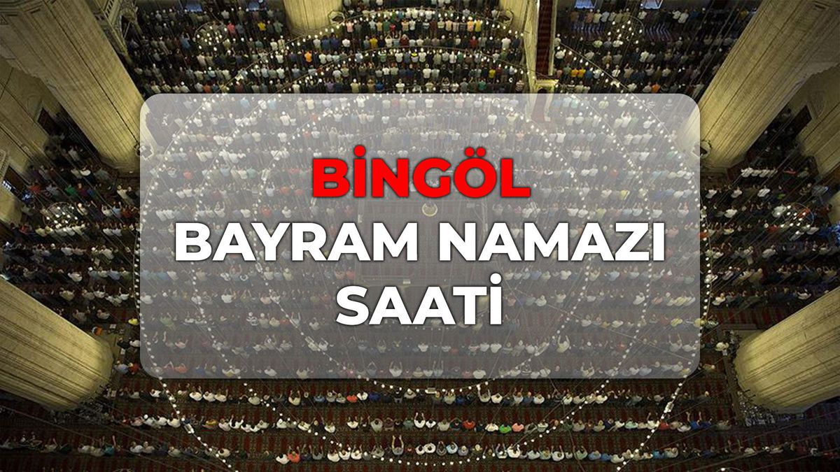 Bingöl bayram namazı kaçta? DİYANET Bingöl bayram namazı saati 2026!