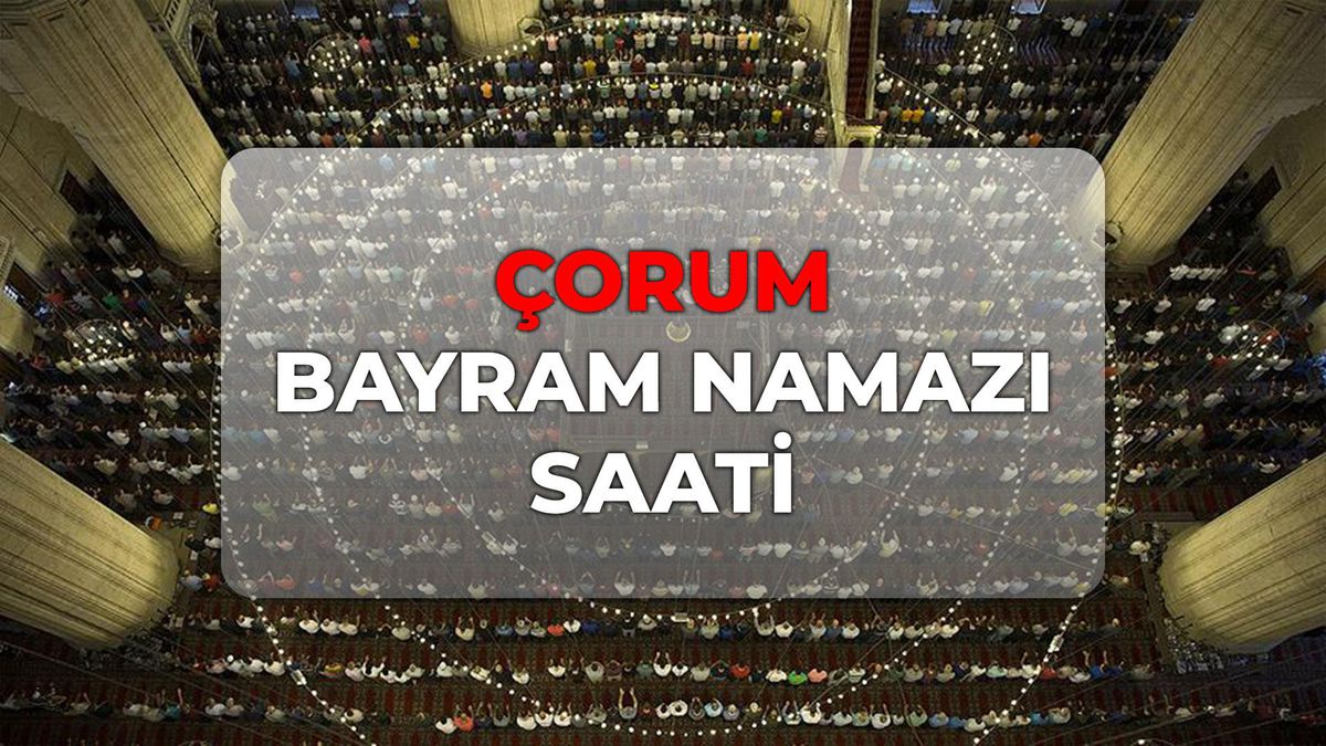 Çorum bayram namazı kaçta? DİYANET Çorum bayram namazı saati 2026!
